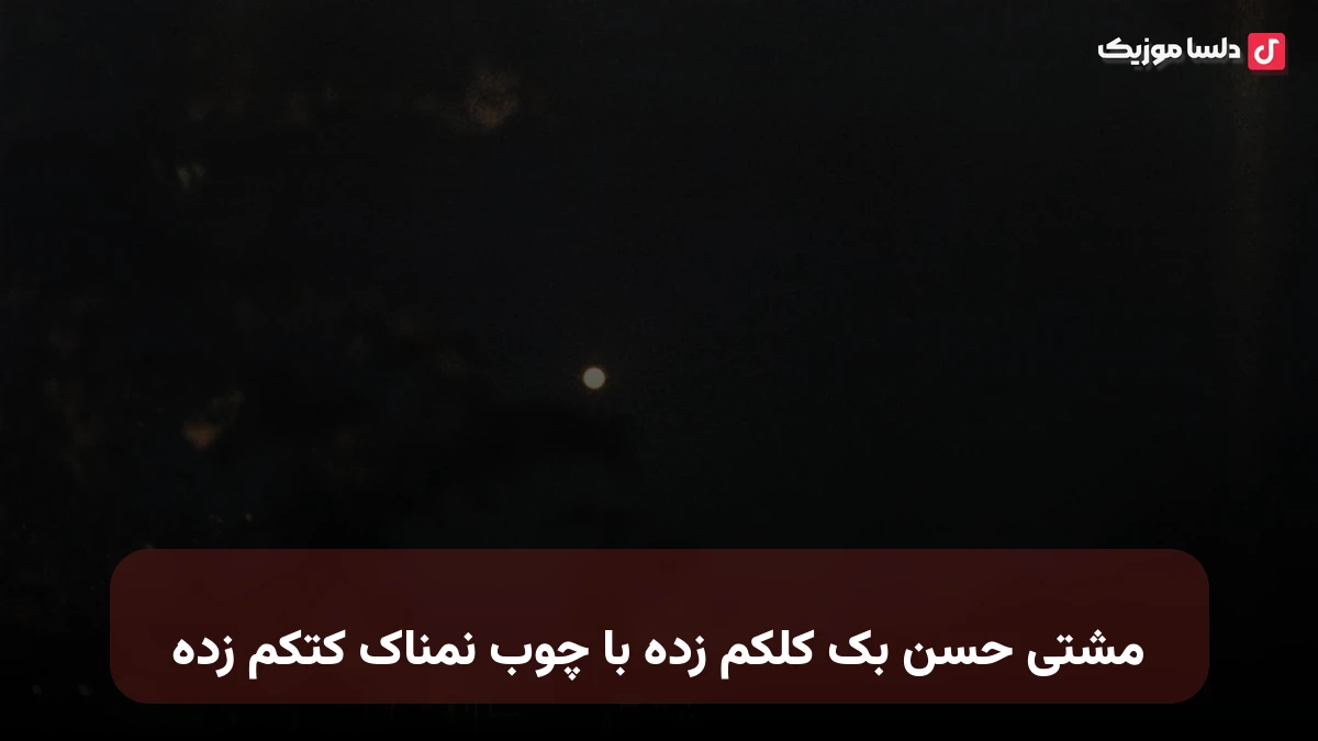مشتی حسن بک کلکم زده با چوب نمناک کتکم زده صدای زن